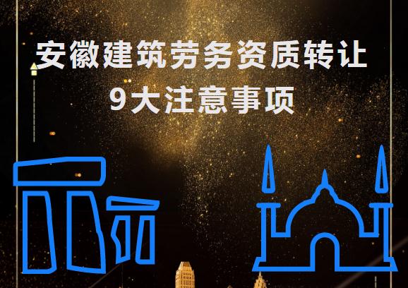 安徽建筑勞務資質轉讓9大注意事項