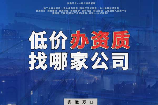 合肥低價辦理資質，為何選擇安徽萬業？