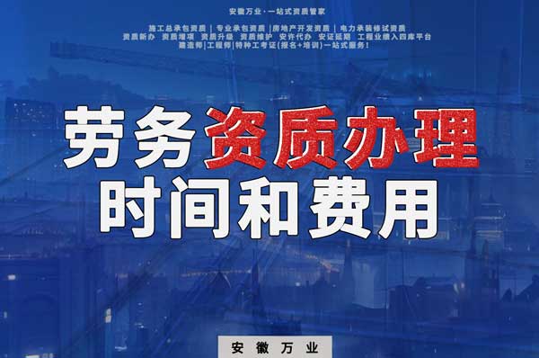 阜陽辦理建筑勞務資質公司所需時間和費用分析